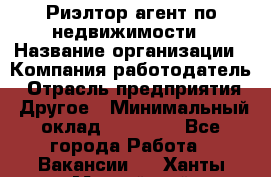 Риэлтор/агент по недвижимости › Название организации ­ Компания-работодатель › Отрасль предприятия ­ Другое › Минимальный оклад ­ 65 000 - Все города Работа » Вакансии   . Ханты-Мансийский,Нефтеюганск г.